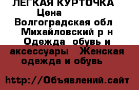 ЛЁГКАЯ КУРТОЧКА › Цена ­ 1 000 - Волгоградская обл., Михайловский р-н Одежда, обувь и аксессуары » Женская одежда и обувь   